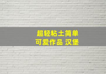 超轻粘土简单可爱作品 汉堡